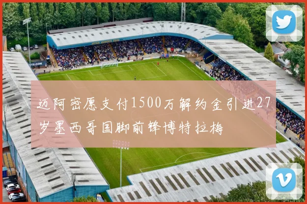 迈阿密愿支付1500万解约金引进27岁墨西哥国脚前锋博特拉梅