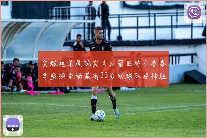罚球绝杀展现实力火箭旧将小泰泰华盛顿全场最高33分助球队逆转胜利