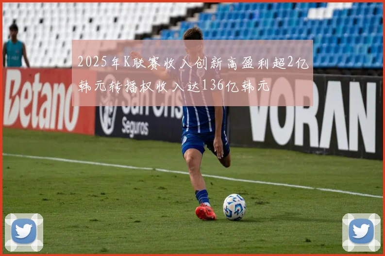 2025年K联赛收入创新高盈利超2亿韩元转播权收入达136亿韩元