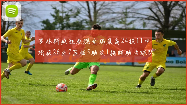 罗林斯疯狂表现全场最高24投11中斩获26分7篮板5助攻1抢断助力球队胜利