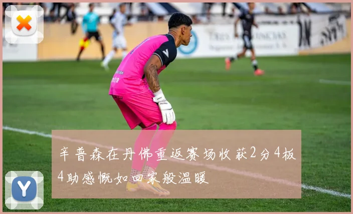 辛普森在丹佛重返赛场收获2分4板4助感慨如回家般温暖