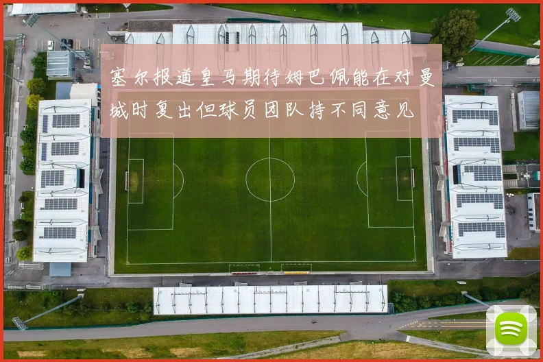 塞尔报道皇马期待姆巴佩能在对曼城时复出但球员团队持不同意见