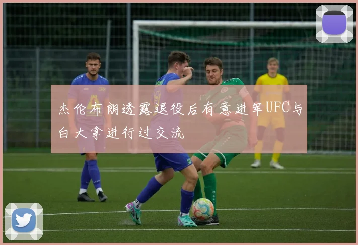 杰伦布朗透露退役后有意进军UFC与白大拿进行过交流