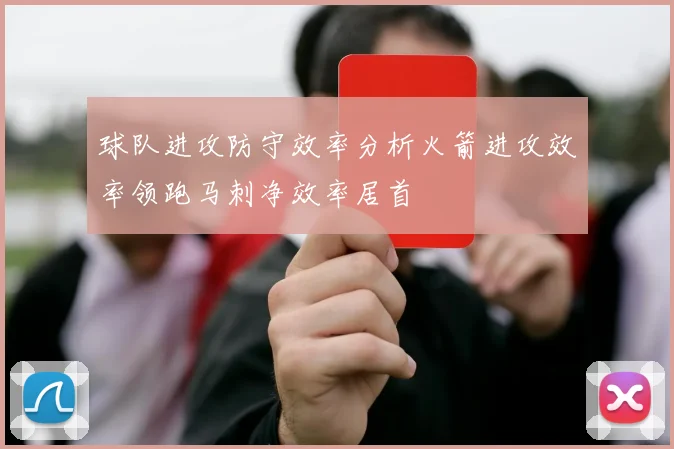 球队进攻防守效率分析火箭进攻效率领跑马刺净效率居首