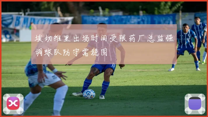 埃切维里出场时间受限药厂总监强调球队防守需稳固