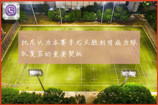 托尼认为本赛季尤文胜利将成为球队复苏的重要契机