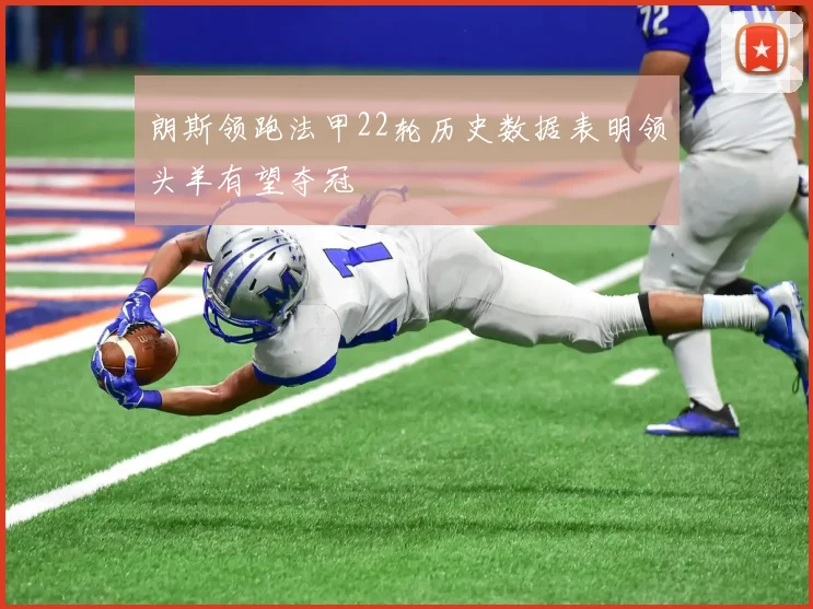 朗斯领跑法甲22轮历史数据表明领头羊有望夺冠