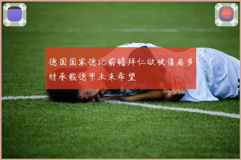 德国国家德比前瞻拜仁欲破僵局多特承载德甲未来希望